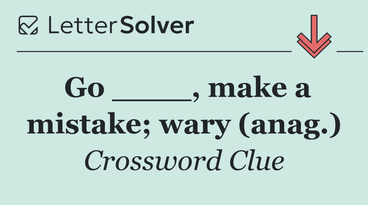 Go ____, make a mistake; wary (anag.)