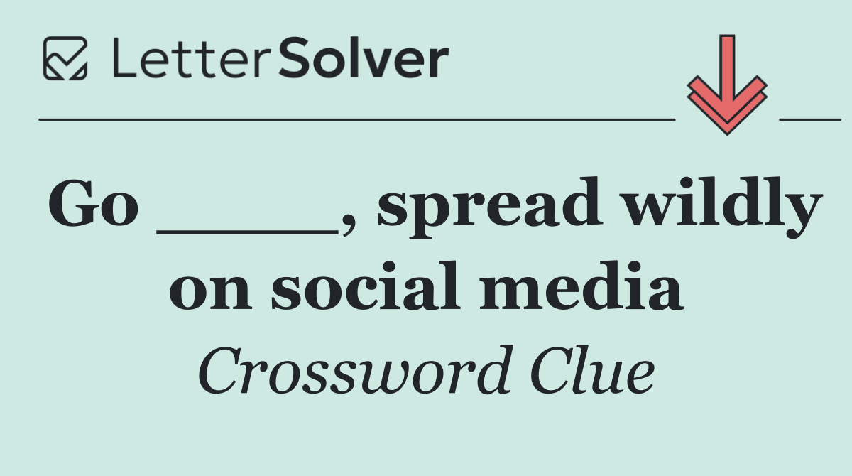Go ____, spread wildly on social media