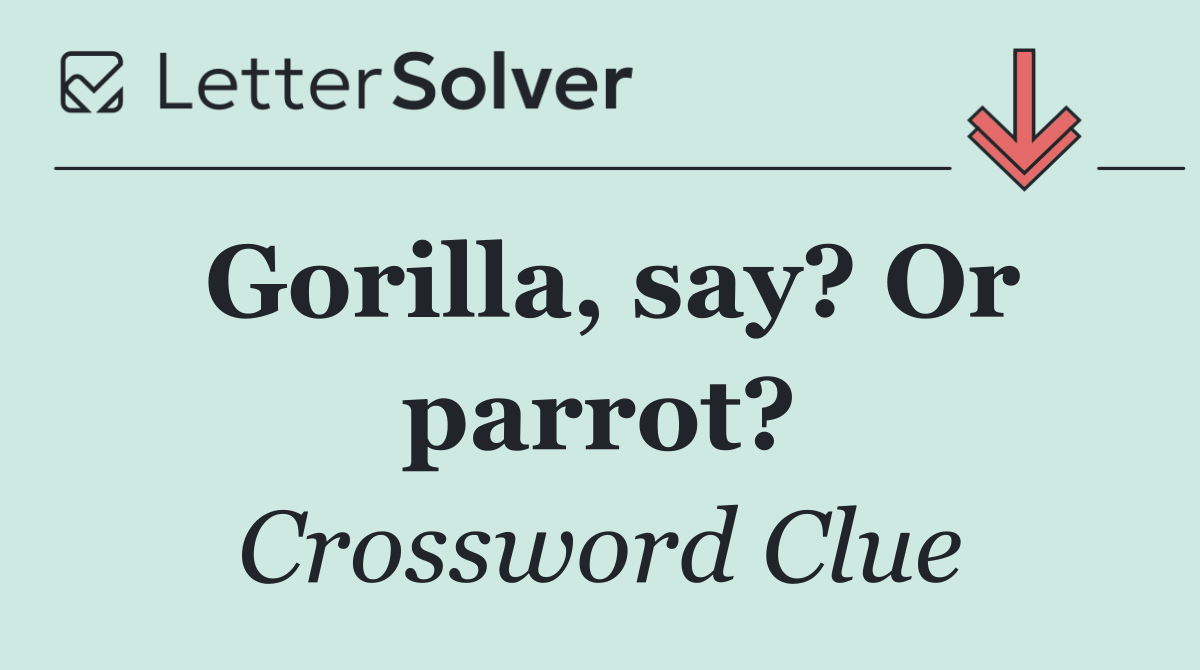 Gorilla, say? Or parrot?