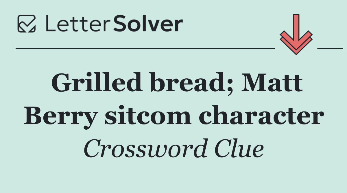 Grilled bread; Matt Berry sitcom character