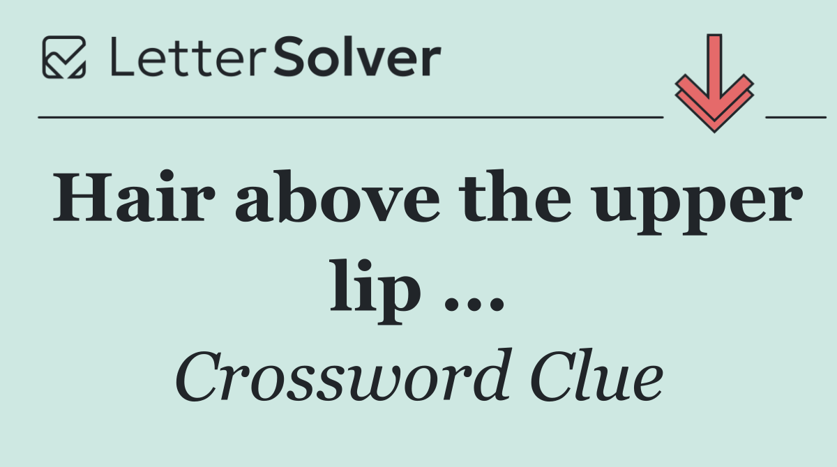 Hair above the upper lip ...