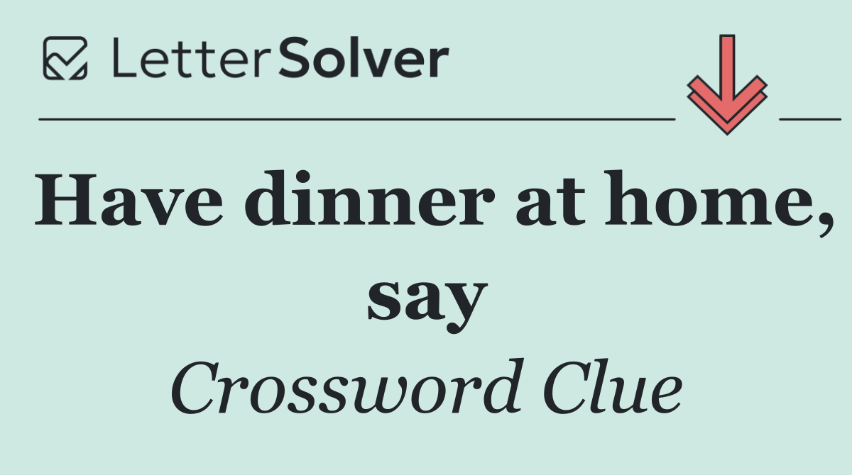 Have dinner at home, say