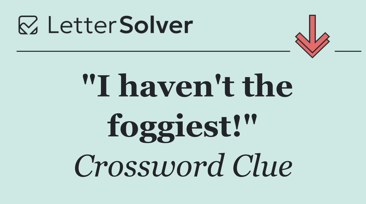 "I haven't the foggiest!"