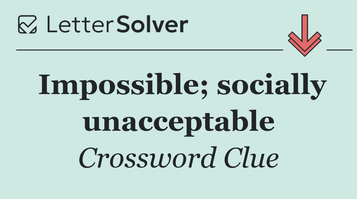Impossible; socially unacceptable