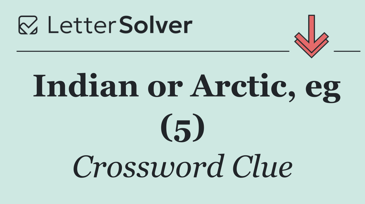 Indian or Arctic, eg (5)