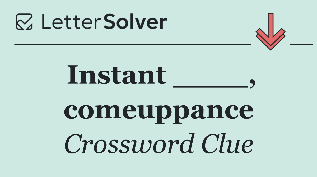 Instant ____, comeuppance