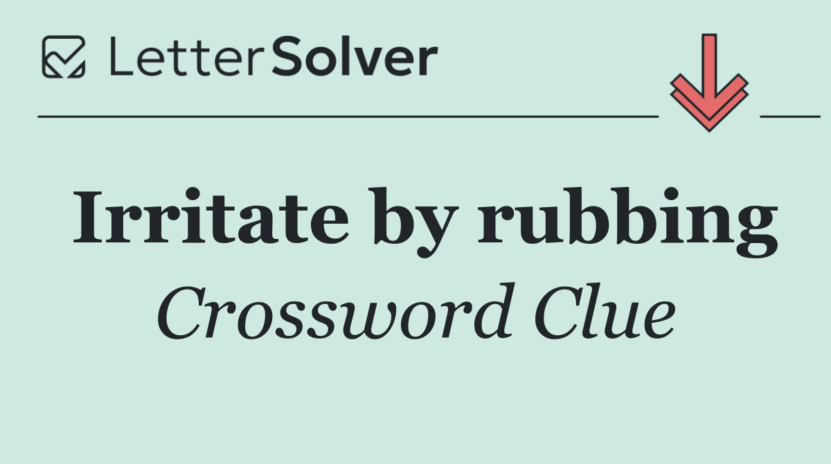 Irritate by rubbing