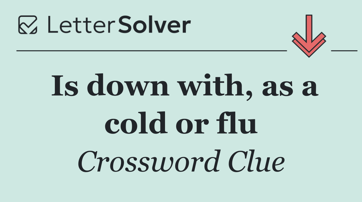Is down with, as a cold or flu