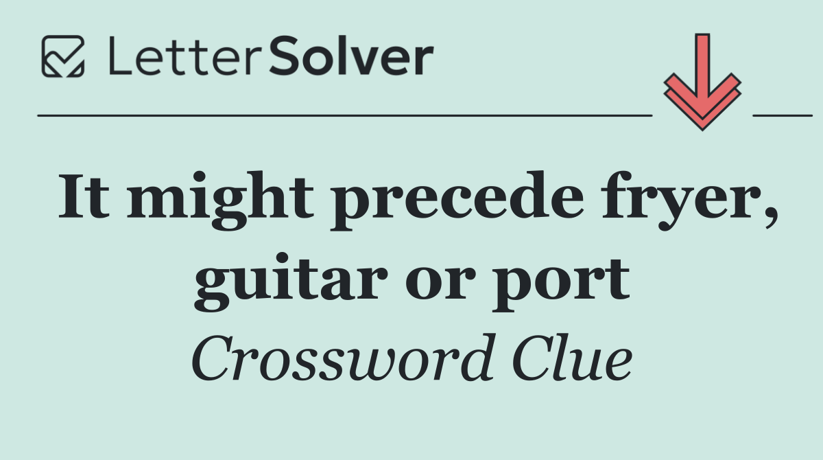 It might precede fryer, guitar or port