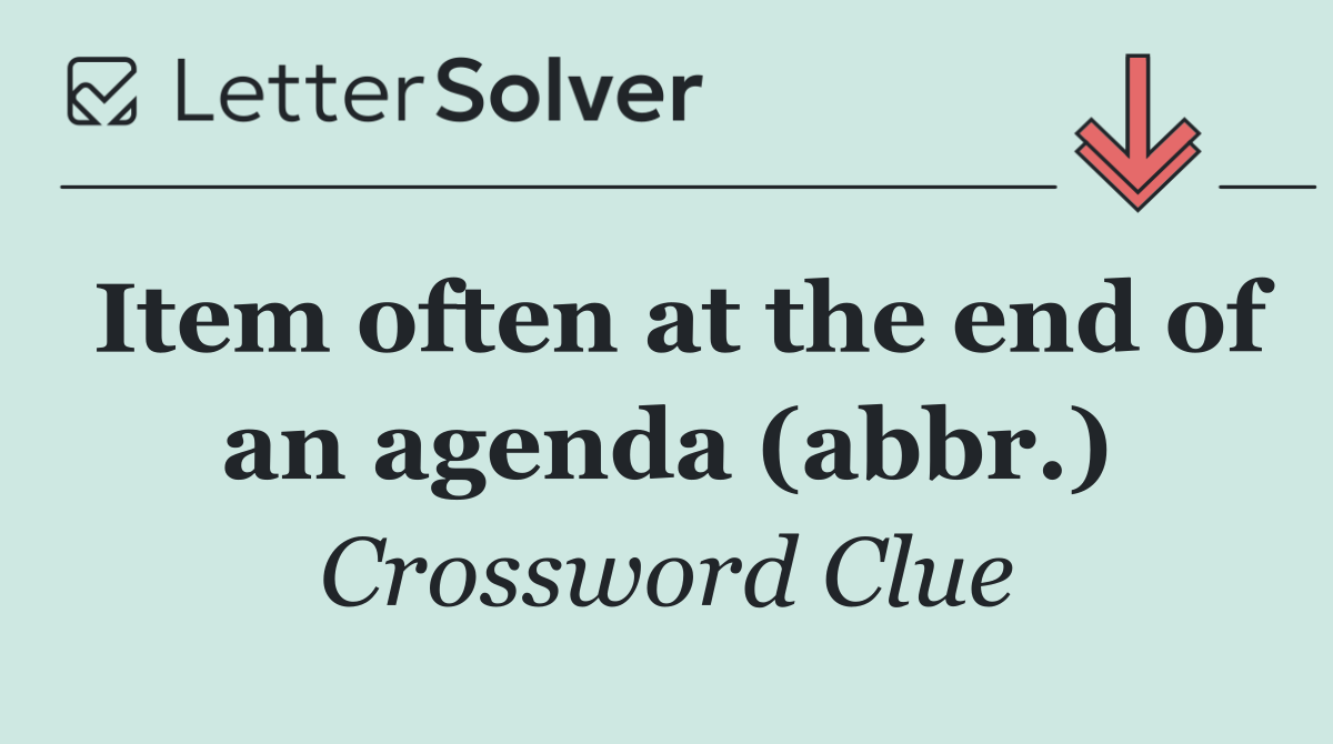 Item often at the end of an agenda (abbr.)