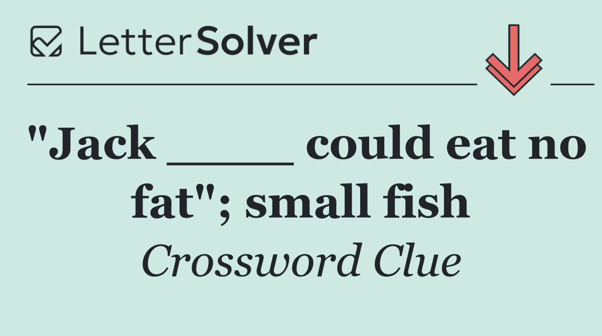 "Jack ____ could eat no fat"; small fish