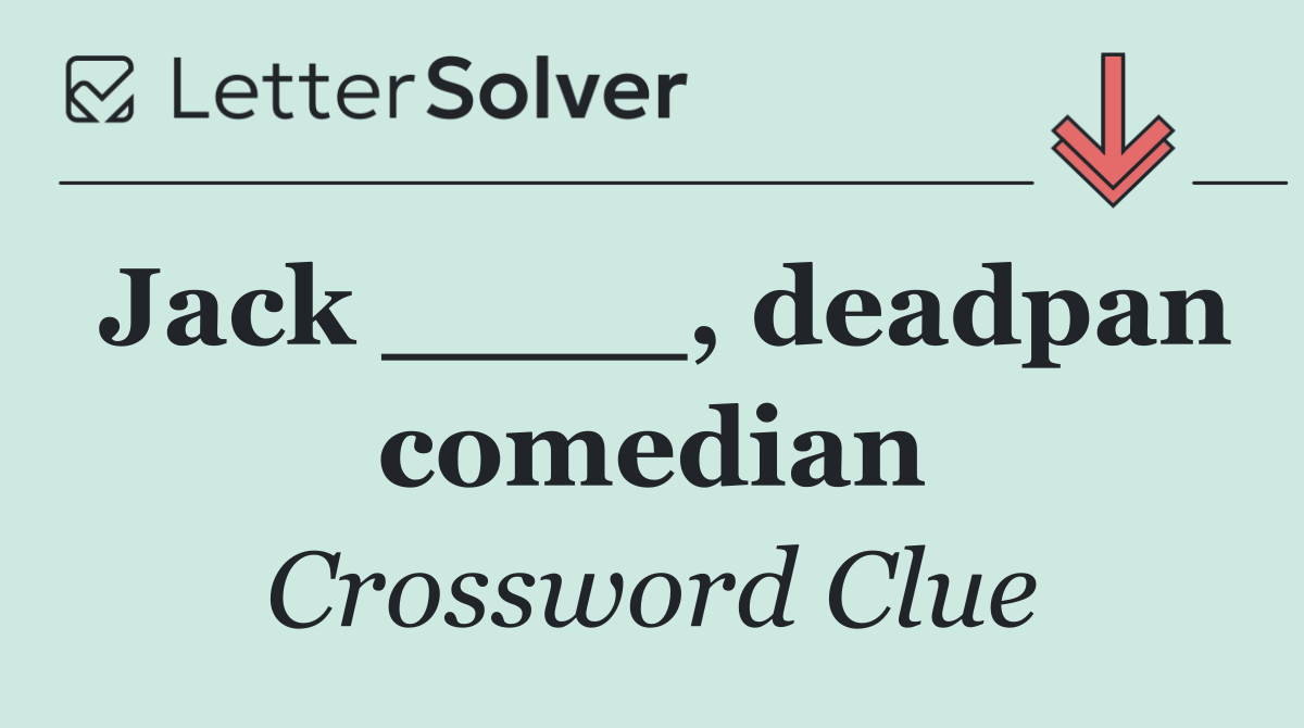 Jack ____, deadpan comedian