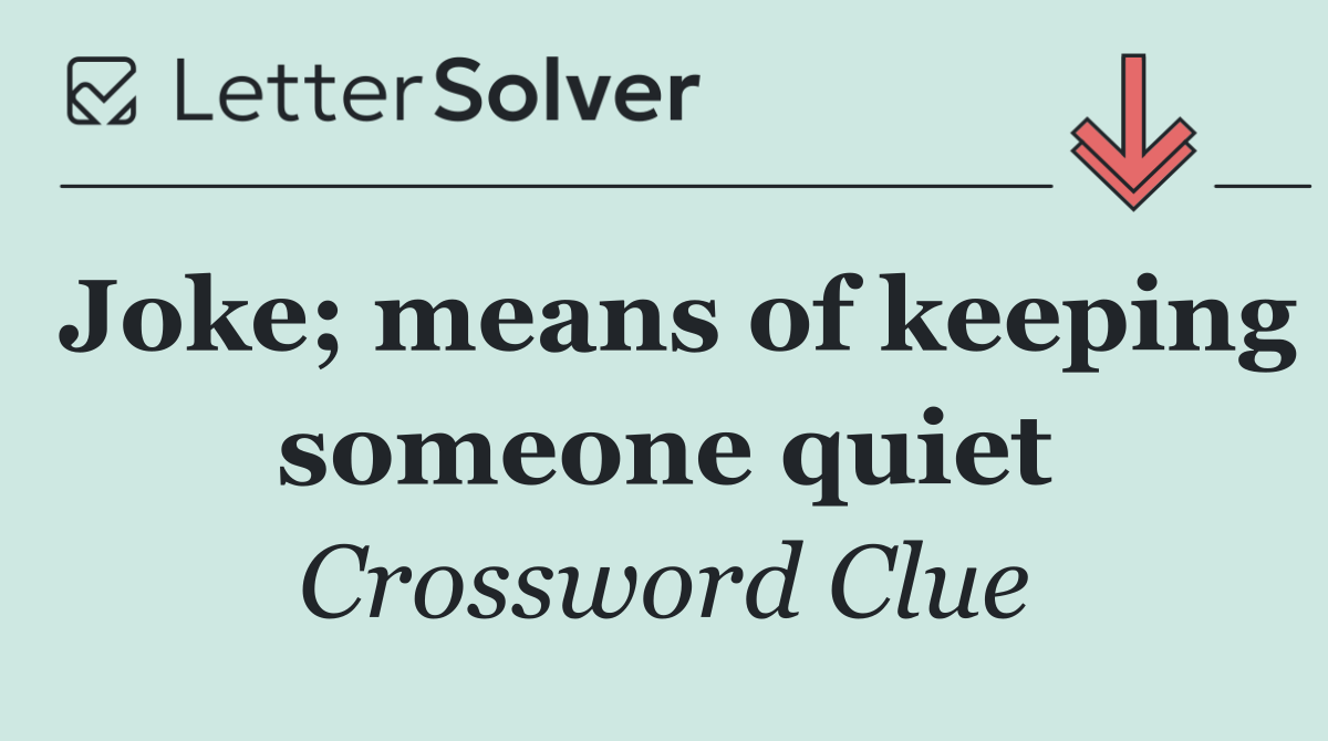 Joke; means of keeping someone quiet