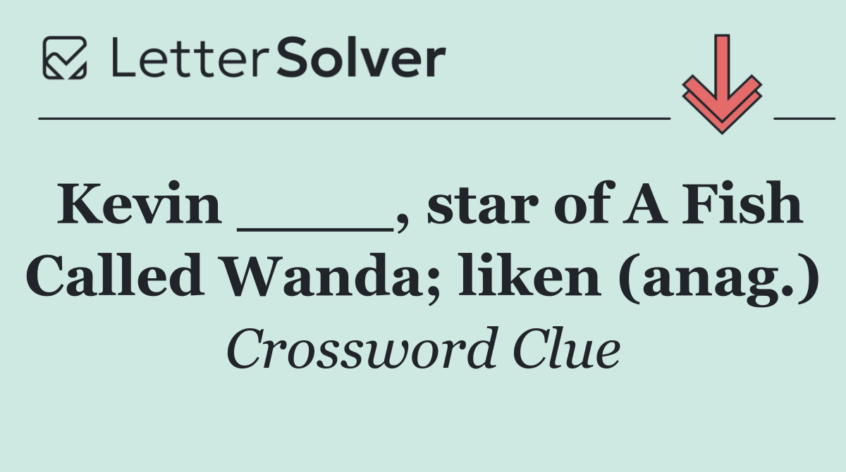Kevin ____, star of A Fish Called Wanda; liken (anag.)