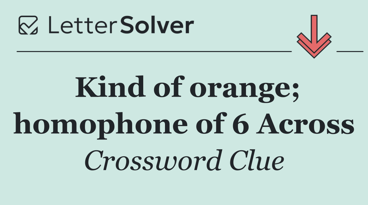 Kind of orange; homophone of 6 Across