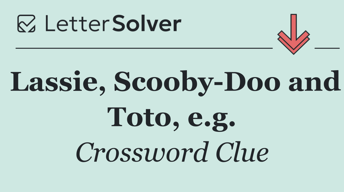 Lassie, Scooby Doo and Toto, e.g.