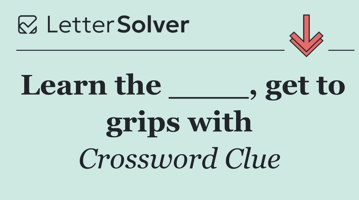 Learn the ____, get to grips with