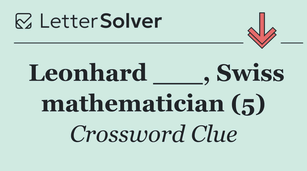 Leonhard ___, Swiss mathematician (5)