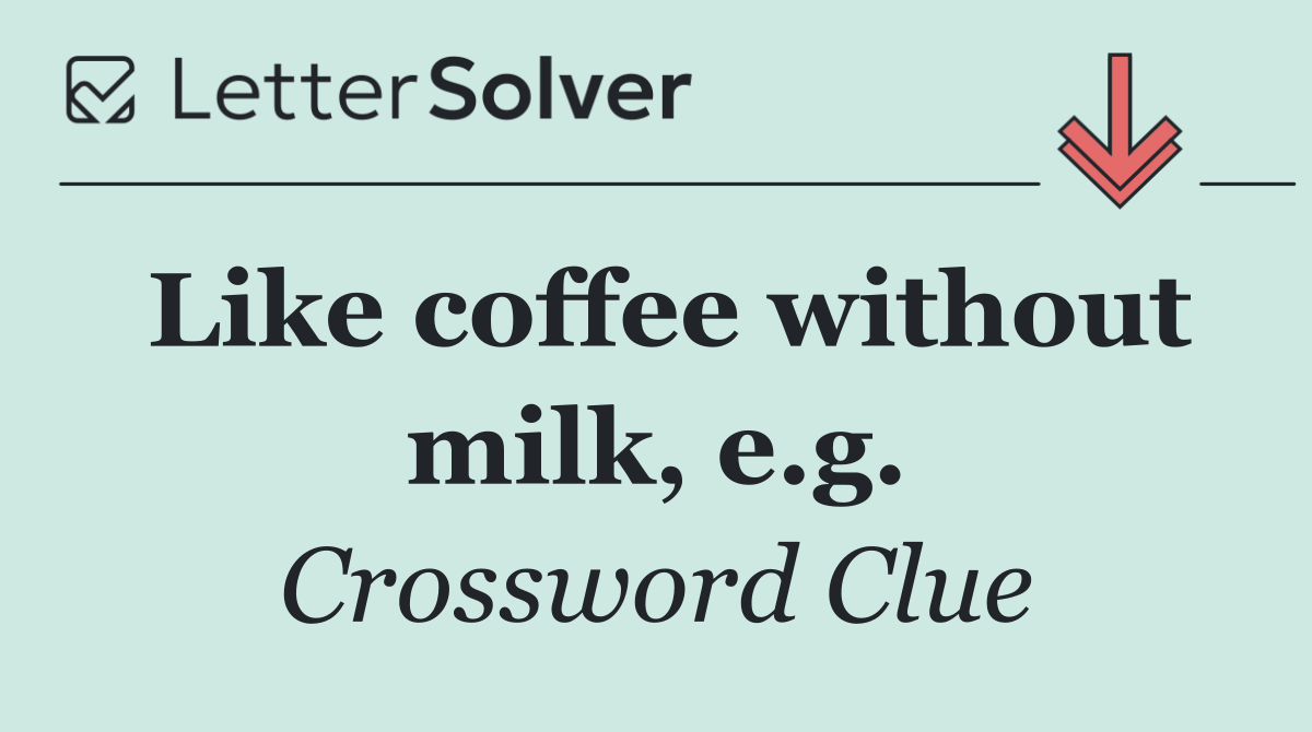 Like coffee without milk, e.g.