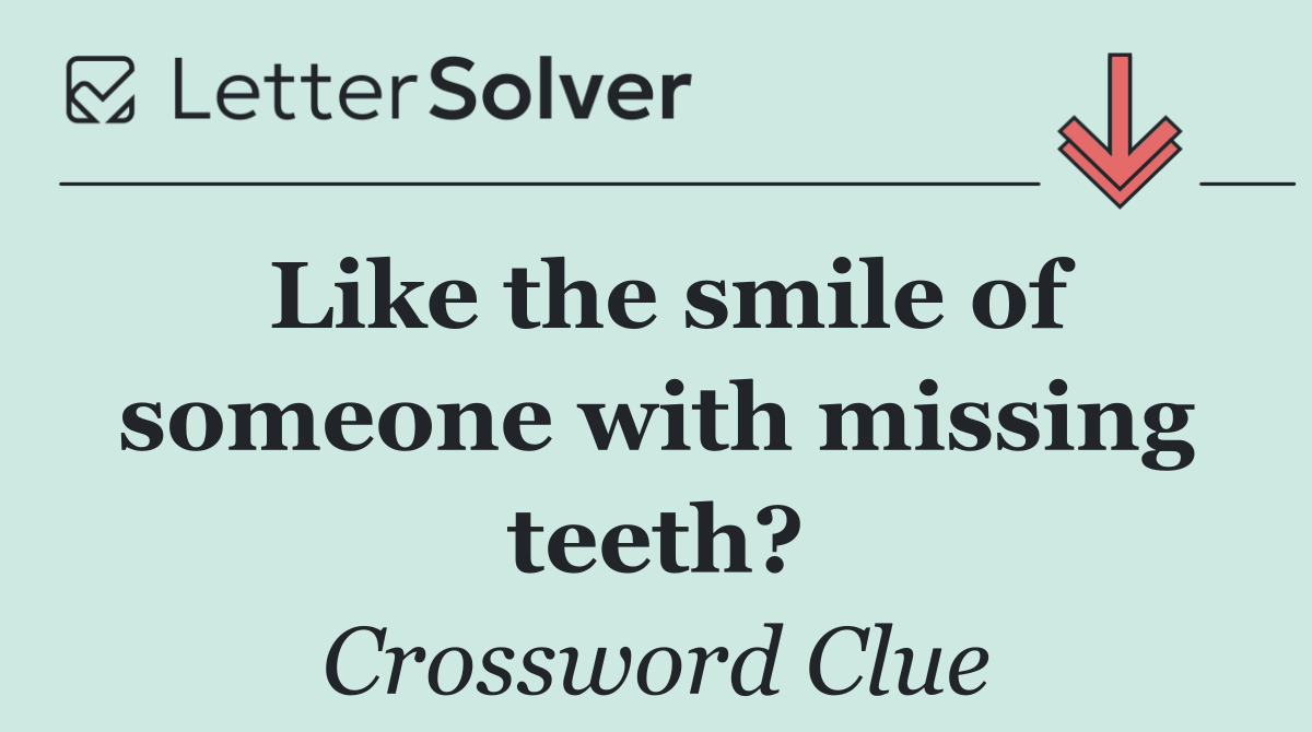 Like the smile of someone with missing teeth?