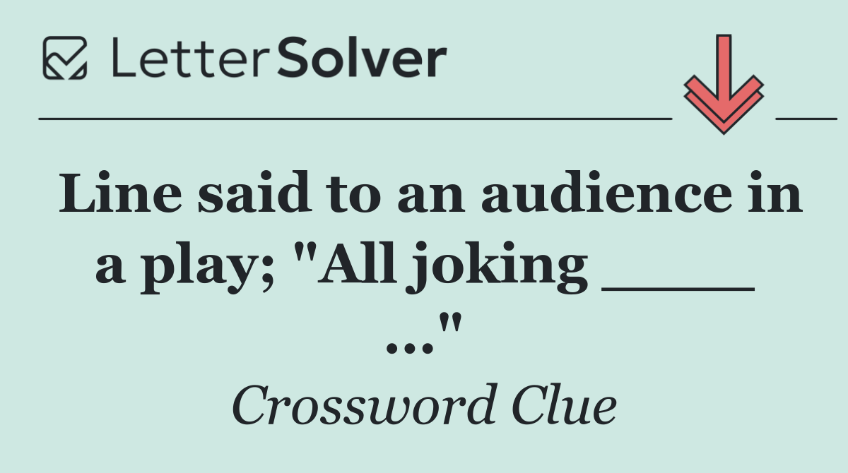 Line said to an audience in a play; "All joking ____ ..."