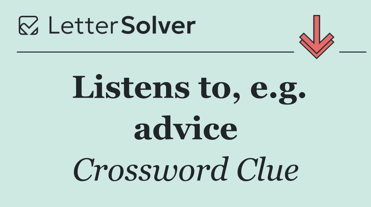 Listens to, e.g. advice