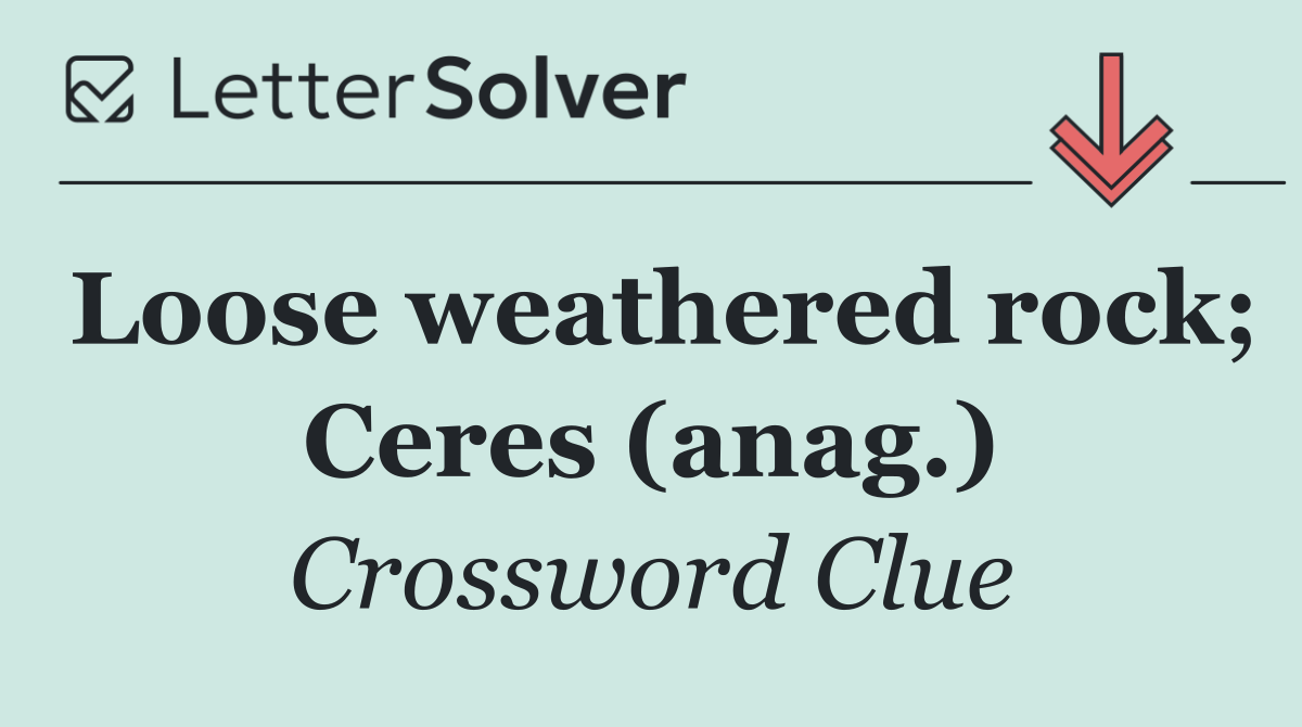 Loose weathered rock; Ceres (anag.)