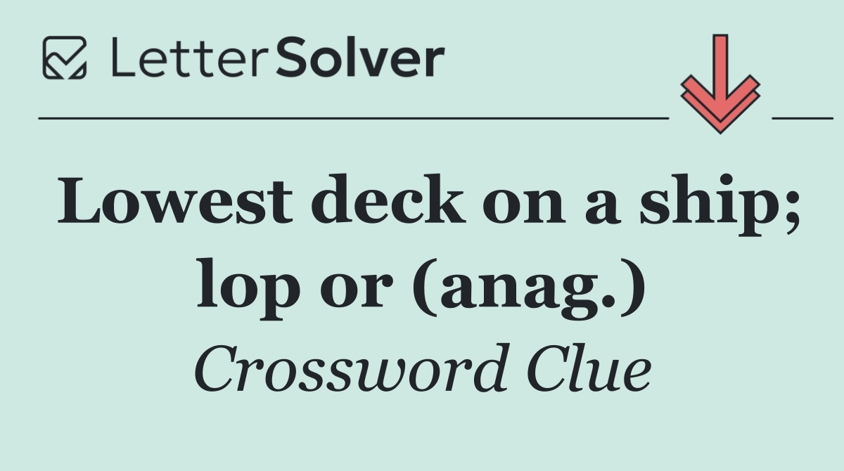 Lowest deck on a ship; lop or (anag.)
