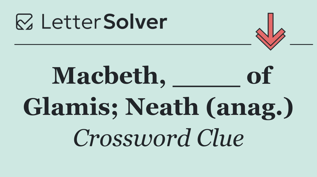 Macbeth, ____ of Glamis; Neath (anag.)