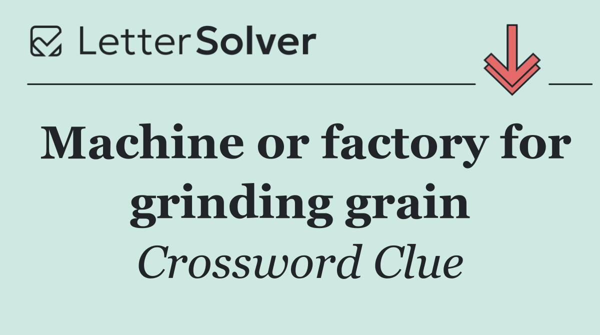 Machine or factory for grinding grain
