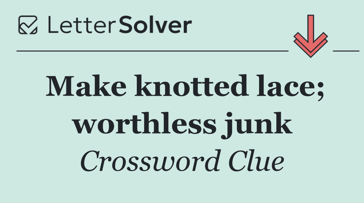 Make knotted lace; worthless junk