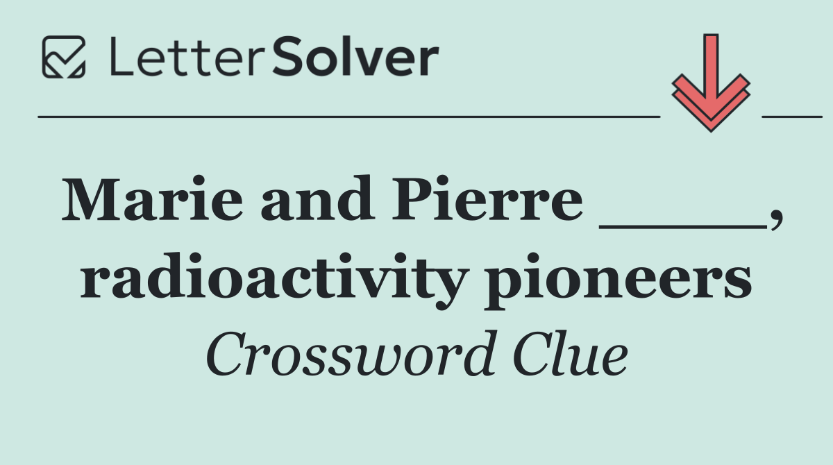 Marie and Pierre ____, radioactivity pioneers