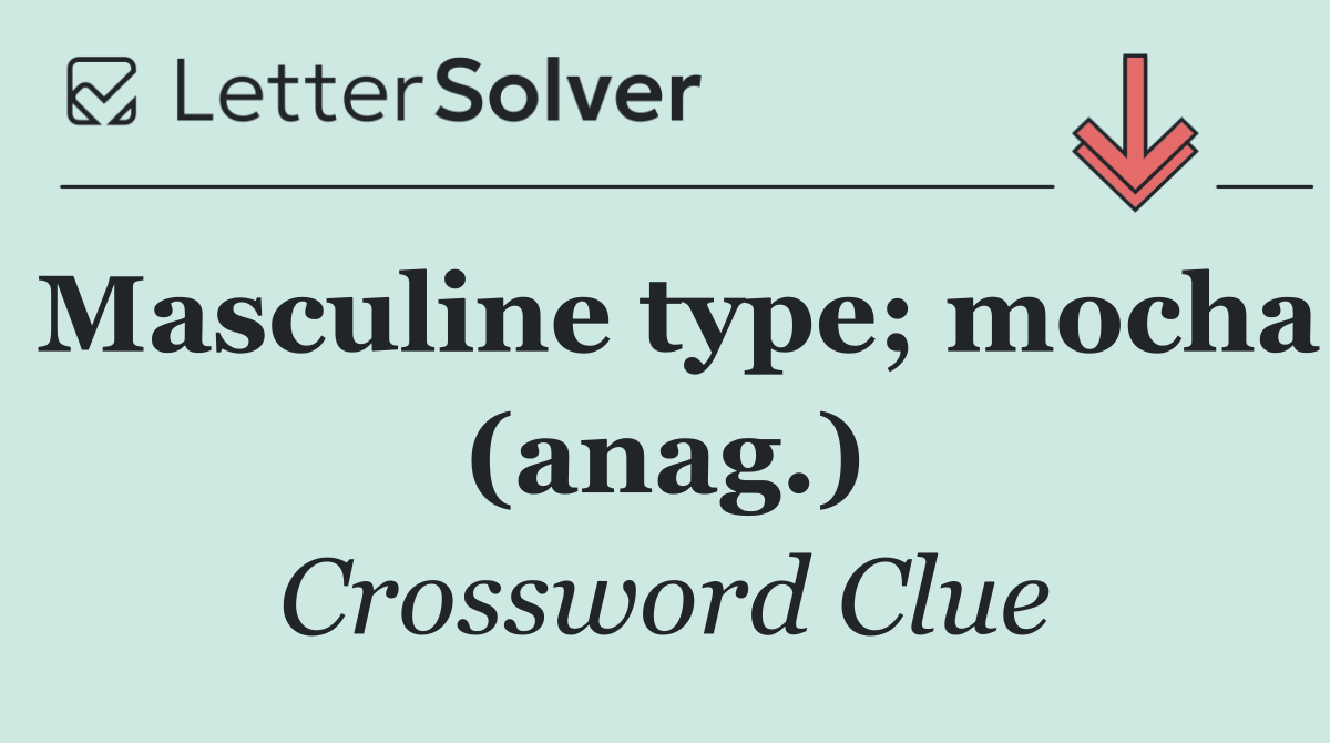 Masculine type; mocha (anag.)