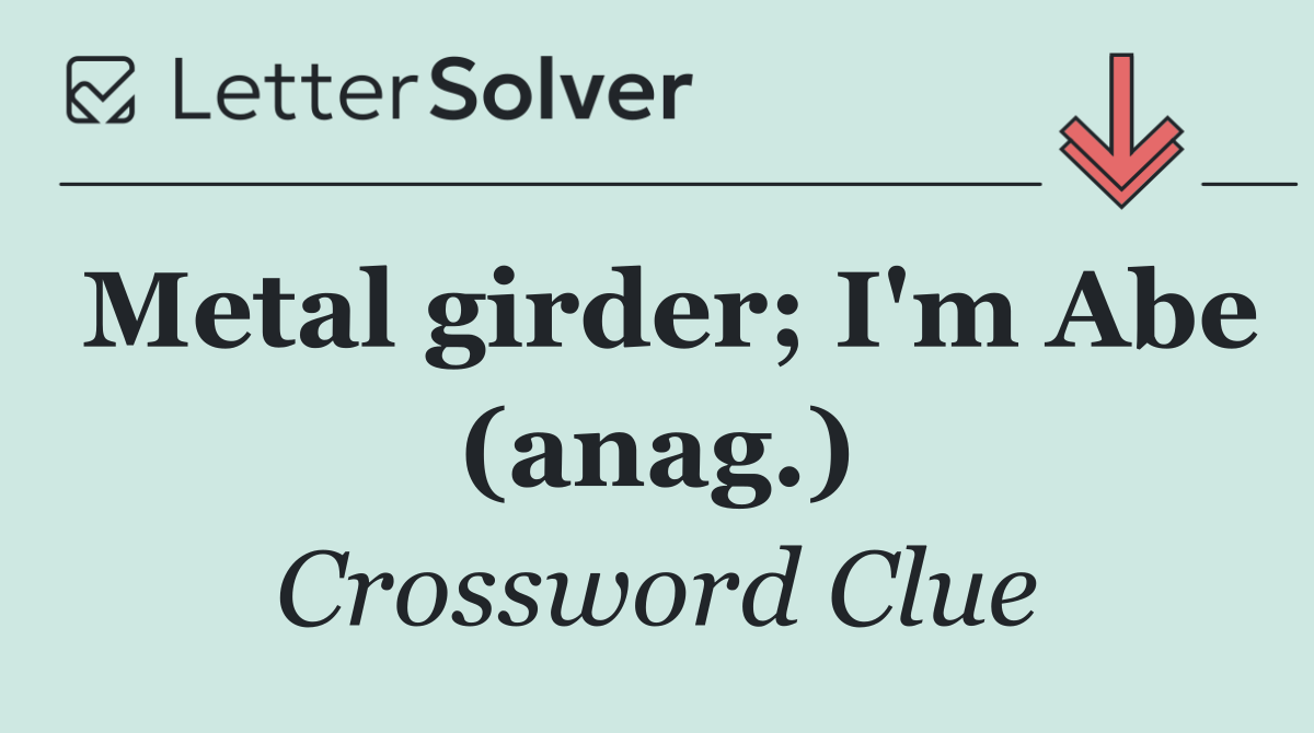 Metal girder; I'm Abe (anag.)