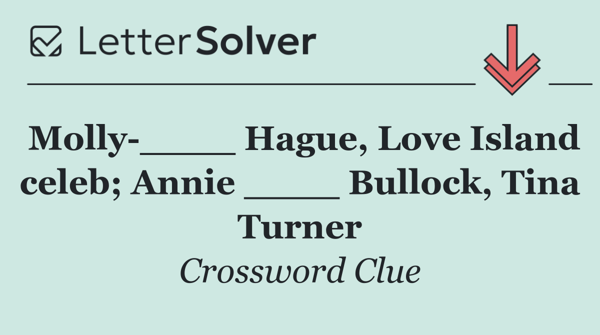 Molly ____ Hague, Love Island celeb; Annie ____ Bullock, Tina Turner