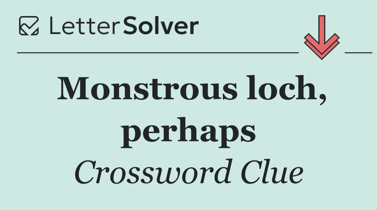 Monstrous loch, perhaps