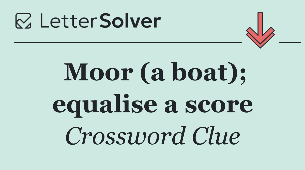 Moor (a boat); equalise a score