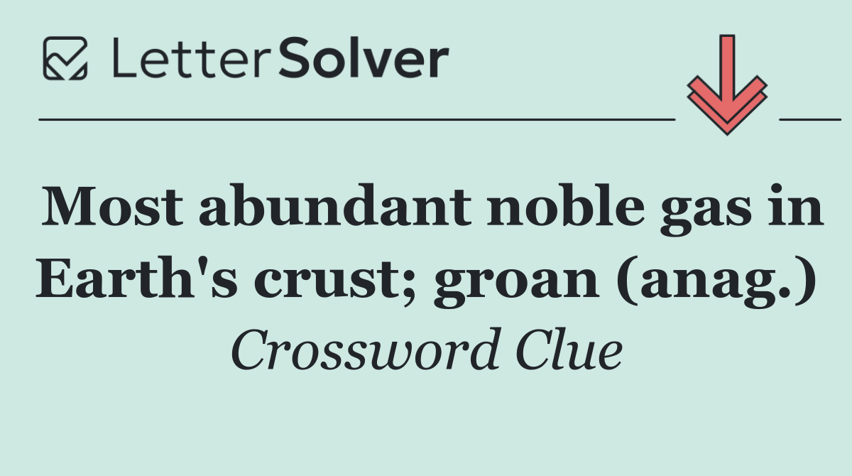Most abundant noble gas in Earth's crust; groan (anag.)