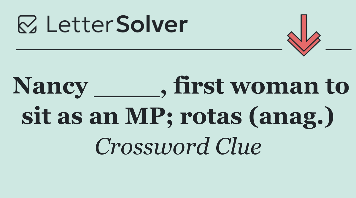 Nancy ____, first woman to sit as an MP; rotas (anag.)