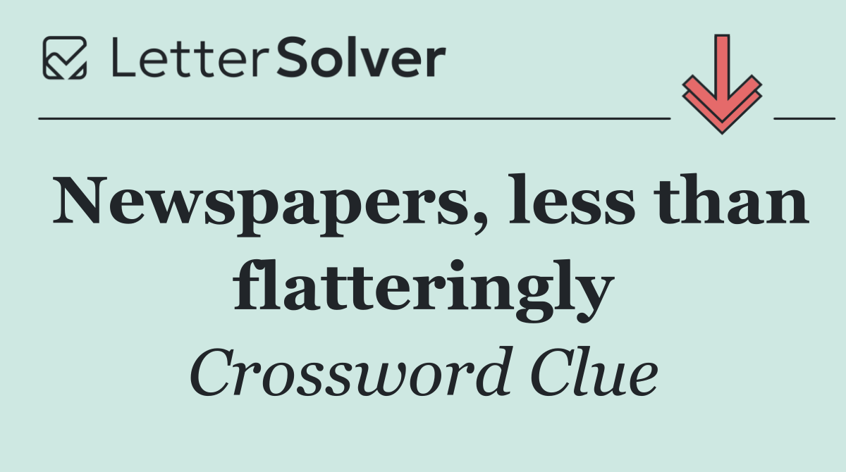 Newspapers, less than flatteringly