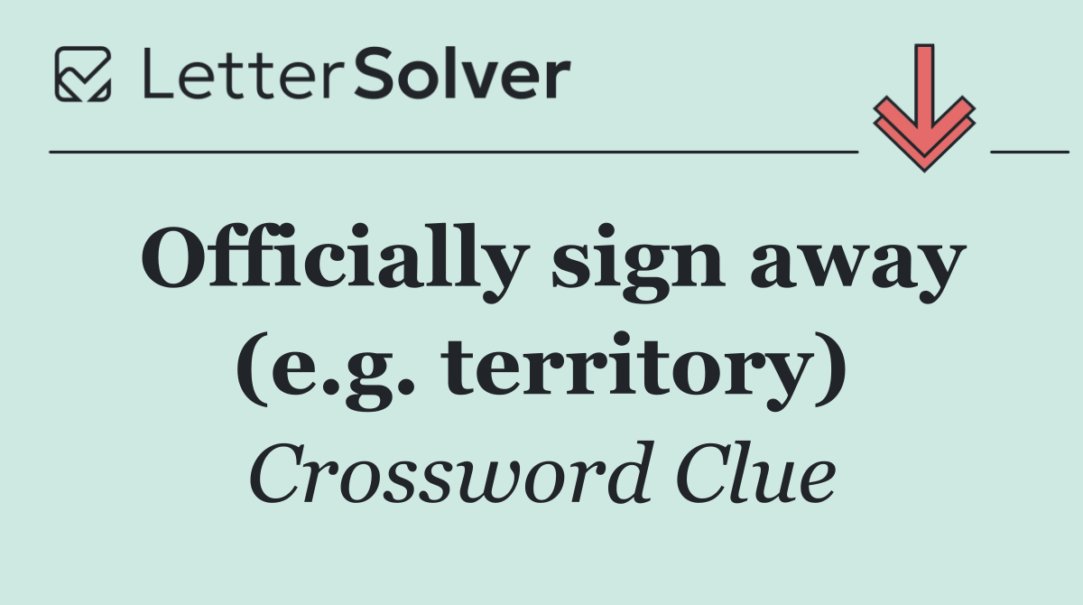 Officially sign away (e.g. territory)