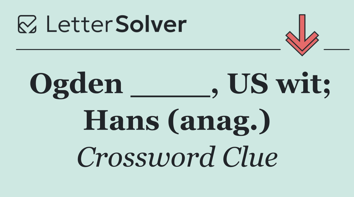 Ogden ____, US wit; Hans (anag.)