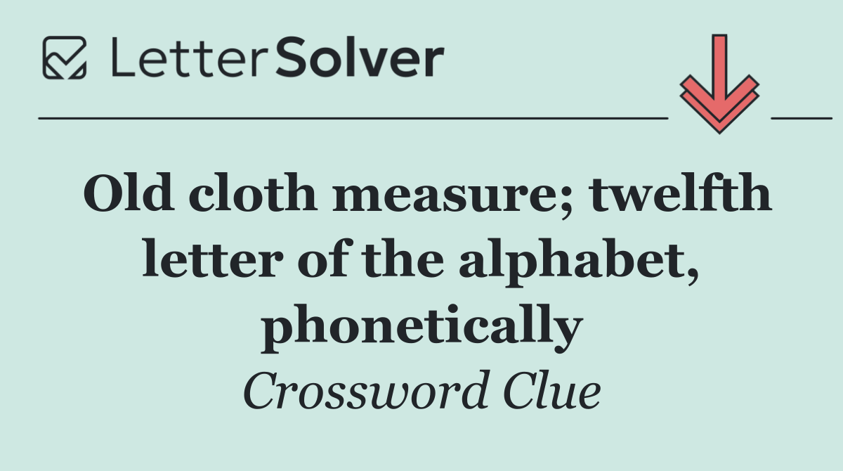 Old cloth measure; twelfth letter of the alphabet, phonetically