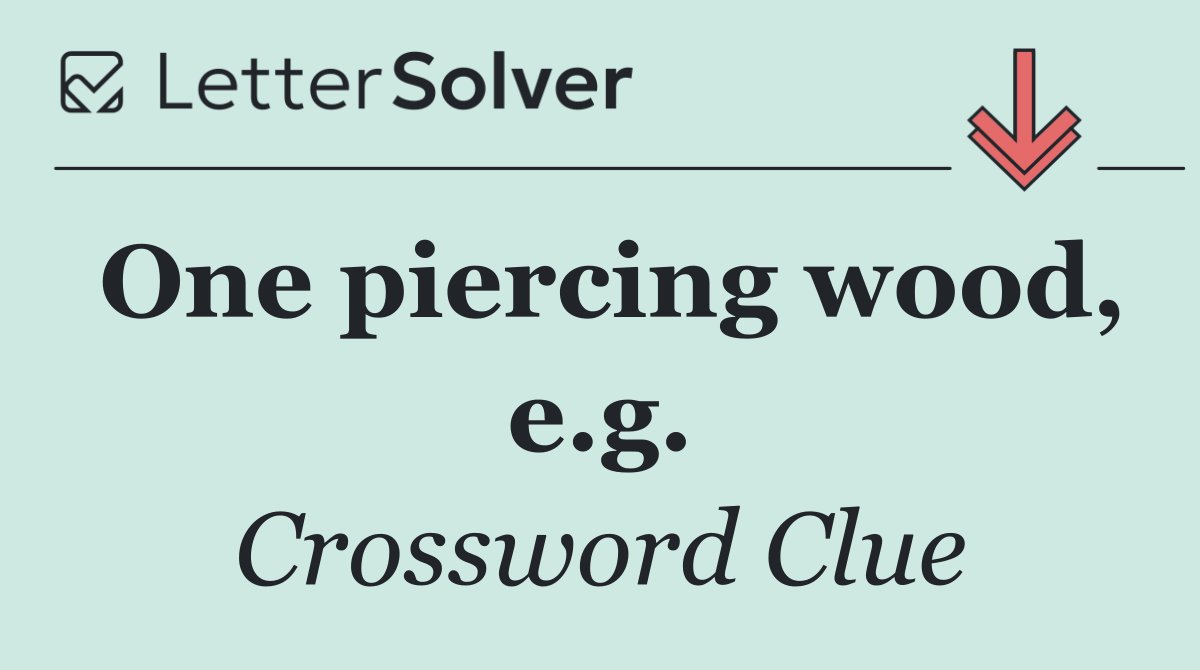 One piercing wood, e.g.