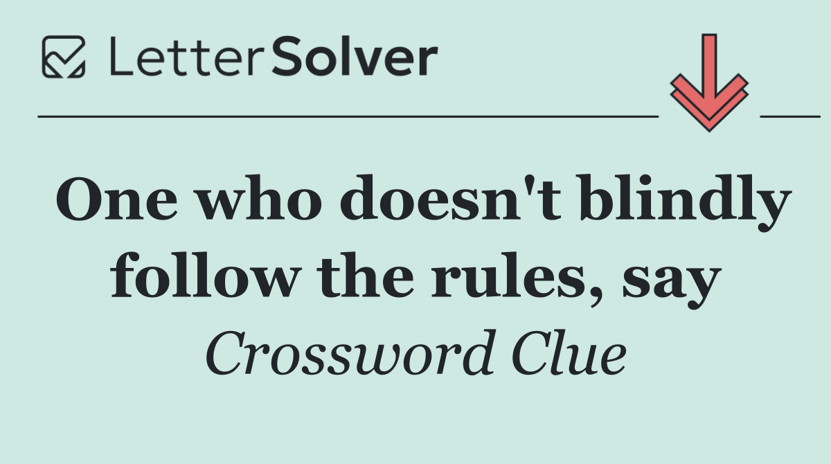 One who doesn't blindly follow the rules, say