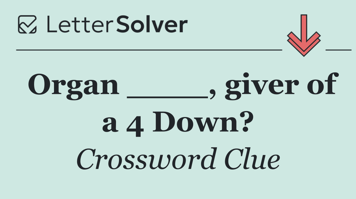 Organ ____, giver of a 4 Down?