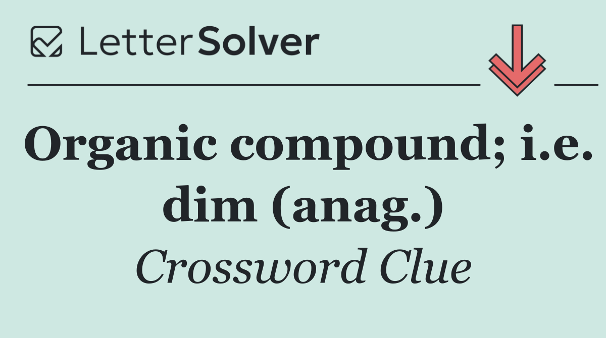 Organic compound; i.e. dim (anag.)