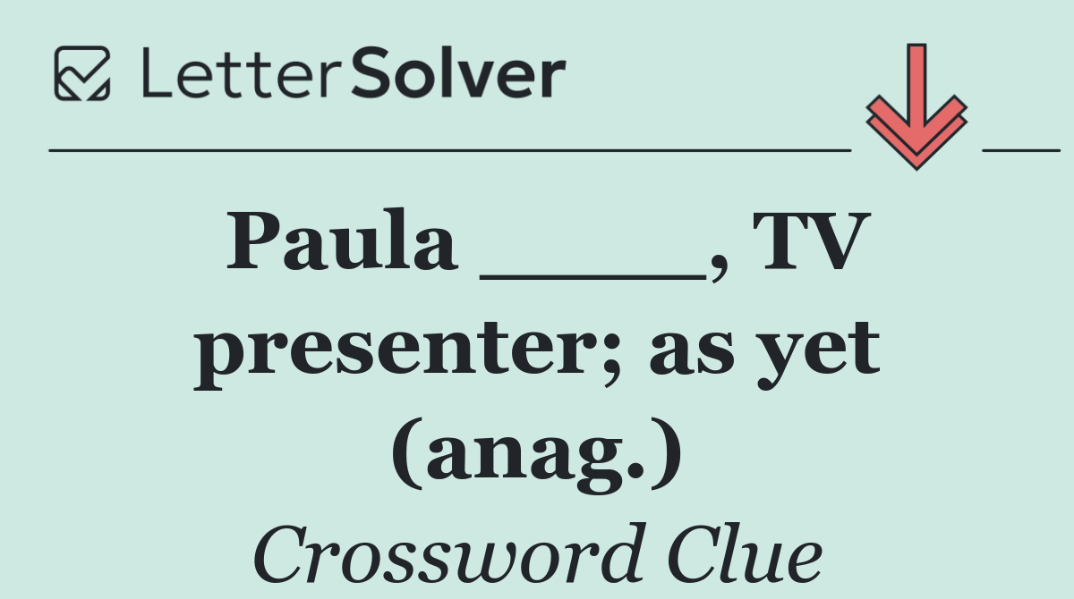 Paula ____, TV presenter; as yet (anag.)