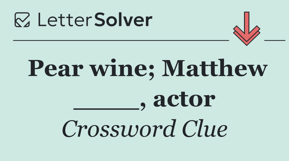 Pear wine; Matthew ____, actor