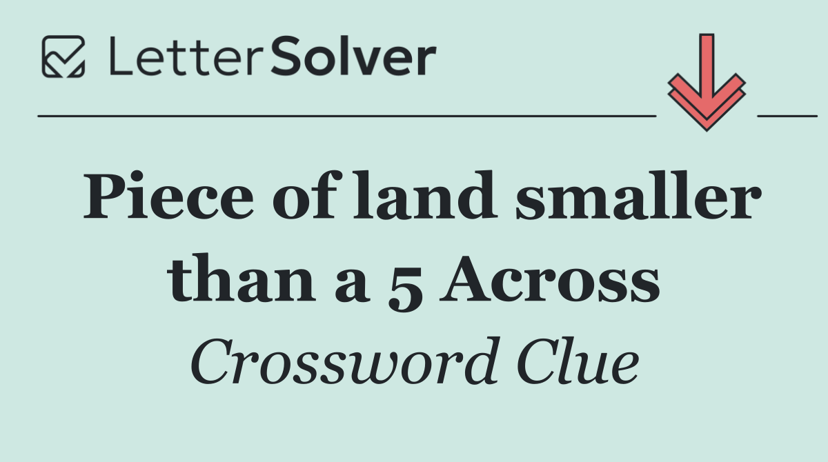 Piece of land smaller than a 5 Across